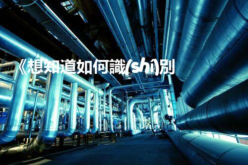 《想知道如何識(shí)別?；罚靠靵?lái)瞧一瞧》